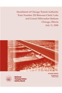 Railroad Accident Report Derailment of Chicago Transit Authority Train Number 220 Between Clark/Lake and Grand/Milwaukee Stations Chicago, Illinois July 11, 2006