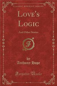 Love's Logic: And Other Stories (Classic Reprint)