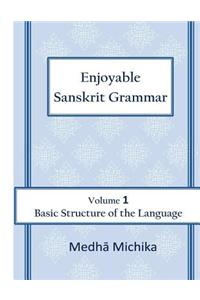 Enjoyable Sanskrit Grammar Volume 1 Basic Structure of the Language