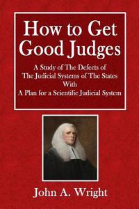 How to Get Good Judges: A Study of the Defects of the Judicial System of the States with a Plan for a Scientific Judicial System
