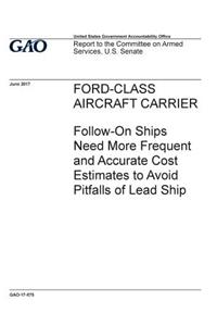 Ford-Class aircraft carrier, follow-on ships need more frequent and accurate cost estimates to avoid pitfalls of lead ship