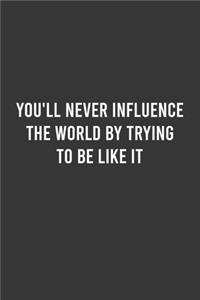 You'll Never Influence The World By Trying To Be Like It - Motivational Notebook, Inspirational Journal, Inspiring and Empowering Gift Idea for Coworkers/Friends/Family