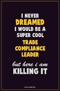 I Never Dreamed I would Be A Super Cool Trade Compliance Leader But Here I Am Killing It