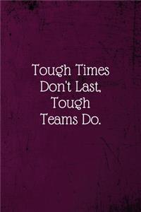 Tough Times Don't Last, Tough Teams Do.