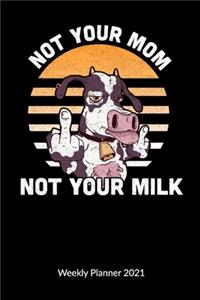 Not your mom not your milk. Weekly Planner 2021