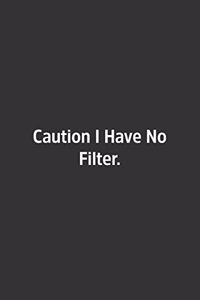 Caution I Have No Filter.
