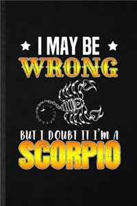 I May Be Wrong but I Doubt It I'm a Scorpio