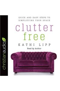 Clutter Free: Quick and Easy Steps to Simplifying Your Space