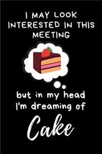 I may look interested in this meeting but in my head I'm dreaming of Cake