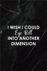 I Wish I Could Eye Roll Into Another Dimension