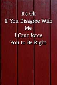 It's Ok If You Disagree With Me. I Can't force You to Be Right. Notebook
