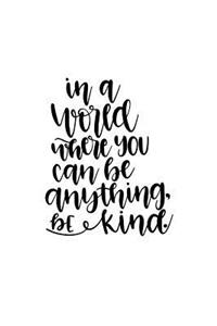 In a World Where You Can Be Anything Be Kind