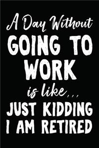 A Day Without Going to Work Is Like... Just Kidding I Am Retired