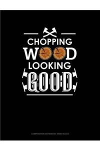 Chopping Wood Looking Good