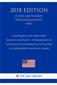 Endangered and Threatened Wildlife and Plants - Establishment of Nonessential Experimental Population of Endangered Whooping Cranes (US Fish and Wildlife Service Regulation) (FWS) (2018 Edition)