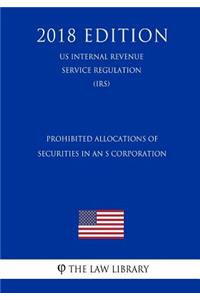 Prohibited Allocations of Securities in an S Corporation (Us Internal Revenue Service Regulation) (Irs) (2018 Edition)