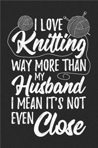 I Love Knitting Way More Than My Husband I Mean It's Not Even Close