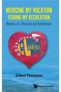 Medicine My Vocation, Fishing My Recreation: Memoirs of a Physician and Flyfisherman: Memoirs of a Physician and Flyfisherman