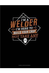 I'm a Welder I'm Here to Build Your Crap Not Take Any