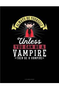 Always Be Yourself Unless You Can Be a Vampire Then Be a Vampire