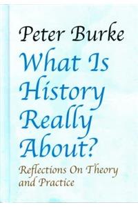 What Is History Really About?: Reflections on Theory and Practicereflections on Theory and Practice