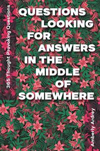 365 Thought Provoking Questions - Questions Looking For Answers In The Middle Of Somewhere