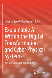 Explainable AI Within the Digital Transformation and Cyber Physical Systems