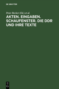 Akten. Eingaben. Schaufenster. Die DDR Und Ihre Texte: Erkundungen Zu Herrschaft Und Alltag