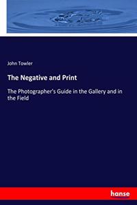 Negative and Print: The Photographer's Guide in the Gallery and in the Field