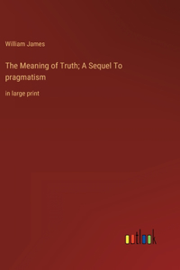 Meaning of Truth; A Sequel To pragmatism