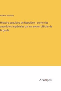 Histoire populaire de Napoléon I suivie des anecdotes impériales par un ancien officier de la garde