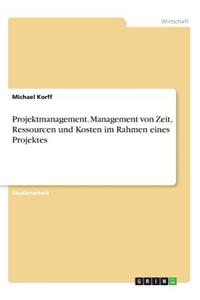 Projektmanagement. Management von Zeit, Ressourcen und Kosten im Rahmen eines Projektes