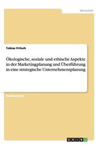 Ökologische, soziale und ethische Aspekte in der Marketingplanung und Überführung in eine strategische Unternehmensplanung