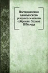 Postanovleniya Ananevskogo uezdnogo zemskogo sobraniya. Sozyva 1876 goda