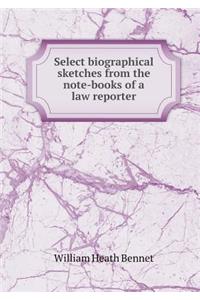 Select Biographical Sketches from the Note-Books of a Law Reporter