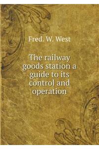 The Railway Goods Station a Guide to Its Control and Operation