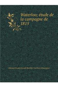 Waterloo; étude de la campagne de 1815