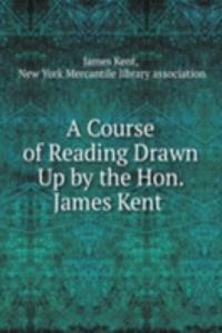 Course of Reading Drawn Up by the Hon. James Kent .
