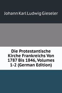 Die Protestantische Kirche Frankreichs Von 1787 Bis 1846, Volumes 1-2 (German Edition)