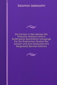 Die Formen in Den Werken Der Tonkunst: Analysirt Und in Stufenweise Geordnetem Lehrgange Fur Die Praktischen Studien Der Schuler Und Zum Selstunterricht Dargestellt (German Edition)