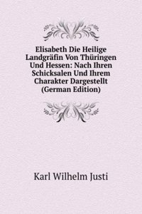 Elisabeth Die Heilige Landgrafin Von Thuringen Und Hessen: Nach Ihren Schicksalen Und Ihrem Charakter Dargestellt (German Edition)