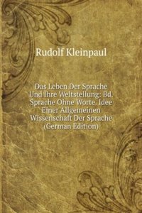 Das Leben Der Sprache Und Ihre Weltstellung: Bd. Sprache Ohne Worte. Idee Einer Allgemeinen Wissenschaft Der Sprache (German Edition)