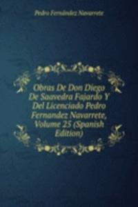 Obras De Don Diego De Saavedra Fajardo Y Del Licenciado Pedro Fernandez Navarrete, Volume 25 (Spanish Edition)