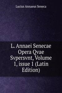 L. Annaei Senecae Opera Qvae Svpersvnt, Volume 1, issue 1 (Latin Edition)