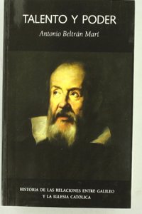 Talento y Poder: Historia de Las Relaciones Entre Galileo y La Iglesia Catolica