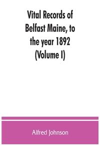 Vital records of Belfast Maine, to the year 1892 (Volume I)
