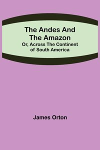 Andes and the Amazon; Or, Across the Continent of South America