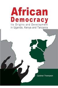 African Democracy. Its Origins and Development in Uganda, Kenya and Tanzania