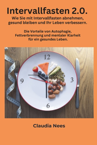 Intervallfasten 2.0. Wie Sie mit Intervallfasten abnehmen, gesund bleiben und Ihr Leben verbessern.