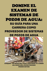 Domine el examen de sistemas de pozos de agua: Su guía para una carrera como proveedor de sistemas de pozos de agua: Conquer the Water Well Exam: Your Guide to a Career as a Water Well System Pro